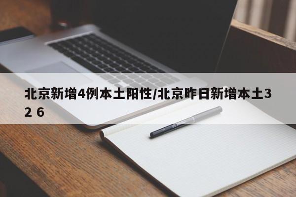 北京新增4例本土阳性/北京昨日新增本土32 6