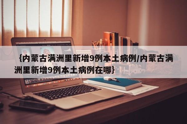 ｛内蒙古满洲里新增9例本土病例/内蒙古满洲里新增9例本土病例在哪｝