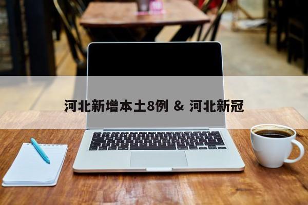 河北新增本土8例 & 河北新冠
