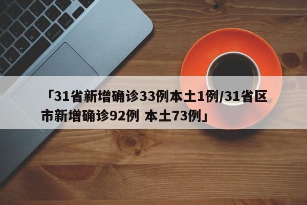 「31省新增确诊33例本土1例/31省区市新增确诊92例 本土73例」