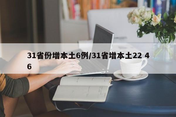 31省份增本土6例/31省增本土22 46