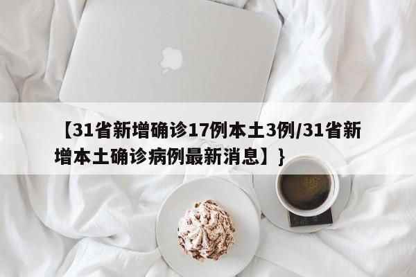 【31省新增确诊17例本土3例/31省新增本土确诊病例最新消息】}