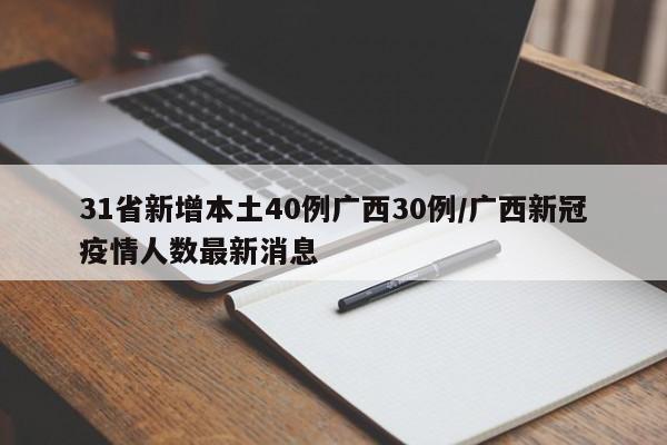 31省新增本土40例广西30例/广西新冠疫情人数最新消息