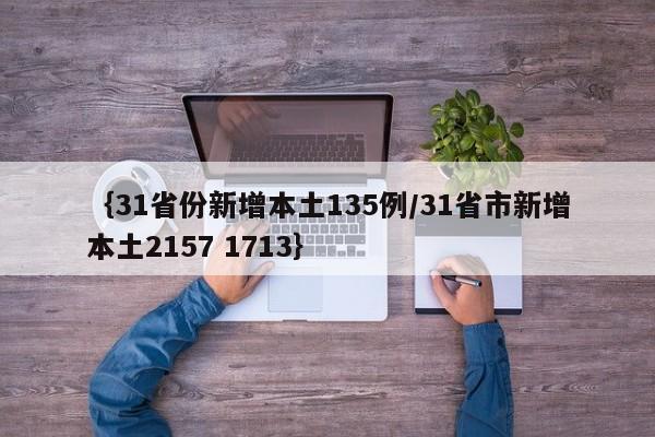 ｛31省份新增本土135例/31省市新增本土2157 1713｝