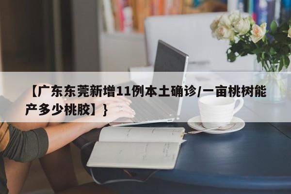 【广东东莞新增11例本土确诊/一亩桃树能产多少桃胶】}
