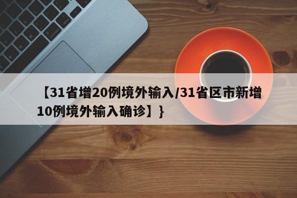 【31省增20例境外输入/31省区市新增10例境外输入确诊】}
