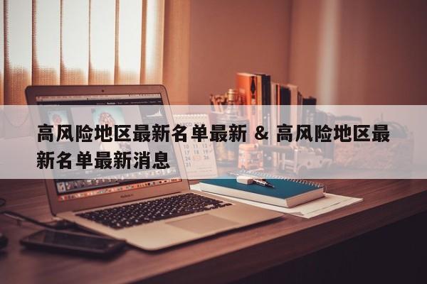 高风险地区最新名单最新 & 高风险地区最新名单最新消息