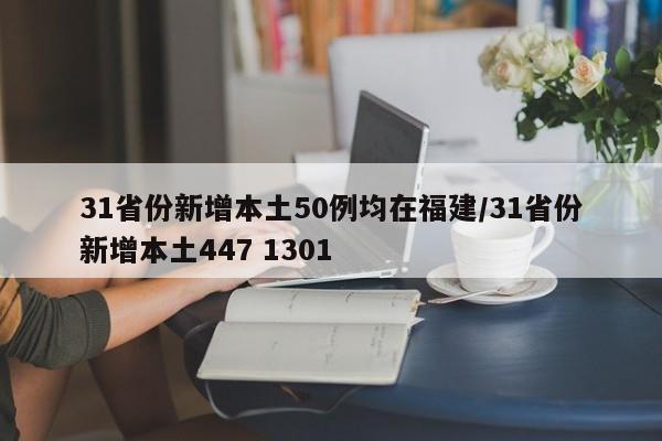 31省份新增本土50例均在福建/31省份新增本土447 1301