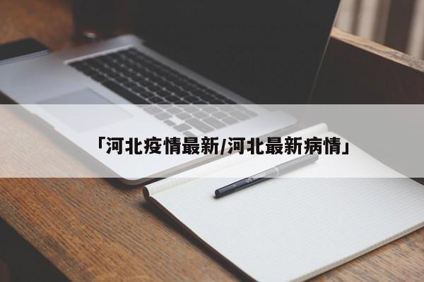 「河北疫情最新/河北最新病情」