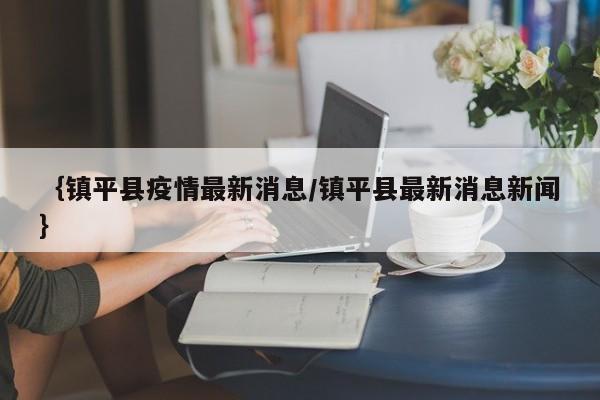 ｛镇平县疫情最新消息/镇平县最新消息新闻｝