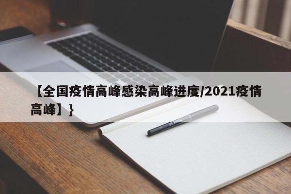 【全国疫情高峰感染高峰进度/2021疫情高峰】}