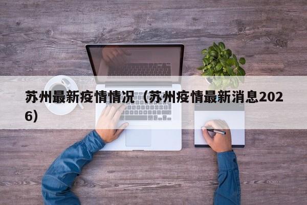 苏州最新疫情情况(苏州疫情最新消息2026)