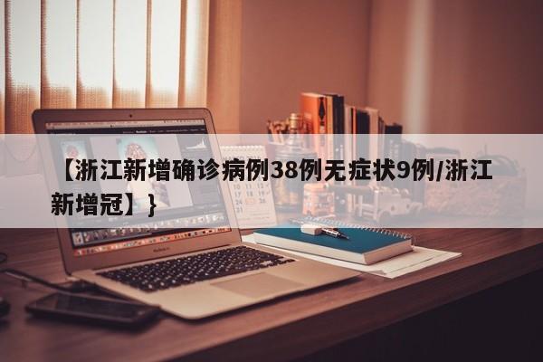 【浙江新增确诊病例38例无症状9例/浙江新增冠】}
