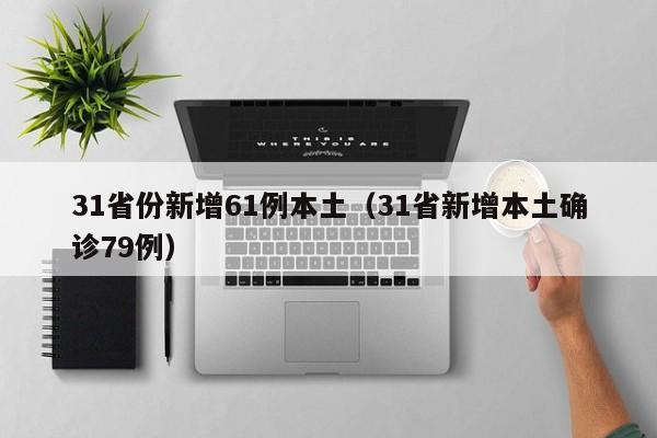 31省份新增61例本土（31省新增本土确诊79例）