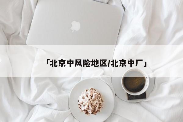 「北京中风险地区/北京中厂」