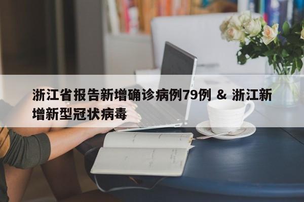 浙江省报告新增确诊病例79例 & 浙江新增新型冠状病毒