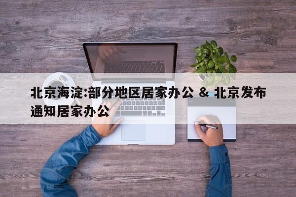 北京海淀:部分地区居家办公 & 北京发布通知居家办公