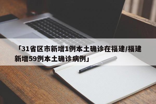 「31省区市新增1例本土确诊在福建/福建新增59例本土确诊病例」
