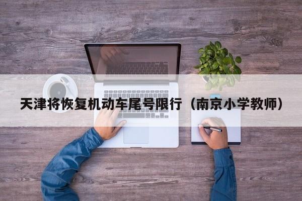天津将恢复机动车尾号限行（南京小学教师）