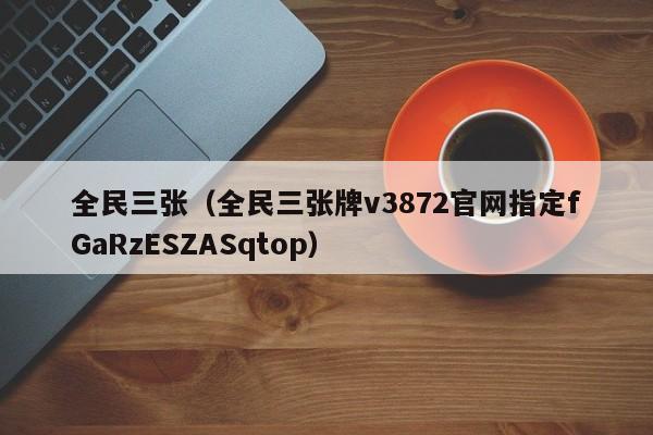 全民三张(全民三张牌v3872官网指定fGaRzESZASqtop)