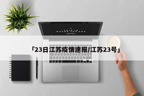 「23日江苏疫情速报/江苏23号」