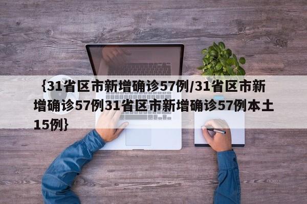 {31省区市新增确诊57例/31省区市新增确诊57例31省区市新增确诊57例本土15例}