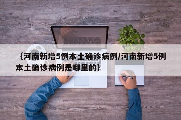 ｛河南新增5例本土确诊病例/河南新增5例本土确诊病例是哪里的｝