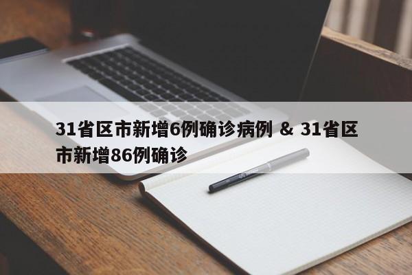 31省区市新增6例确诊病例 & 31省区市新增86例确诊