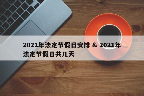 2021年法定节假日安排 & 2021年法定节假日共几天